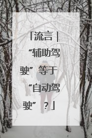 流言｜“辅助驾驶”等于“自动驾驶”？