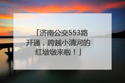 济南公交553路开通，跨越小清河的红墩墩来啦！