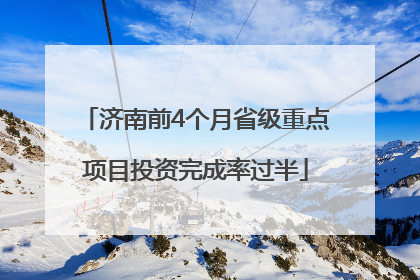 济南前4个月省级重点项目投资完成率过半