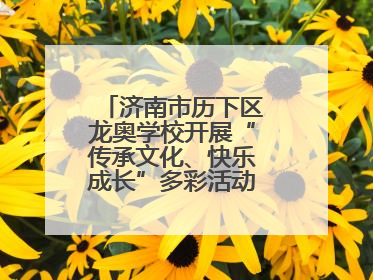 济南市历下区龙奥学校开展“传承文化、快乐成长”多彩活动欢庆儿童节