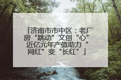 济南市市中区：老厂房“跳动”文创“心” 近亿元年产值助力“网红”变“长红”