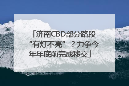 济南CBD部分路段“有灯不亮”？力争今年年底前完成移交