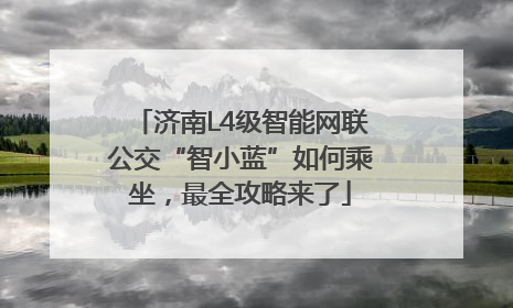 济南L4级智能网联公交“智小蓝”如何乘坐，最全攻略来了