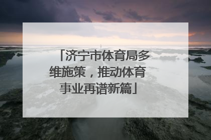济宁市体育局多维施策，推动体育事业再谱新篇