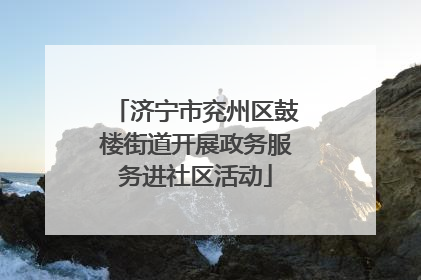 济宁市兖州区鼓楼街道开展政务服务进社区活动