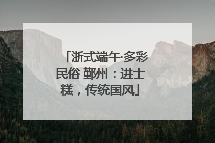 浙式端午·多彩民俗 鄞州：进士糕，传统国风