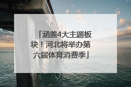 涵盖4大主题板块！河北将举办第六届体育消费季