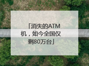 消失的ATM机，如今全国仅剩80万台