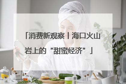 消费新观察丨海口火山岩上的“甜蜜经济”