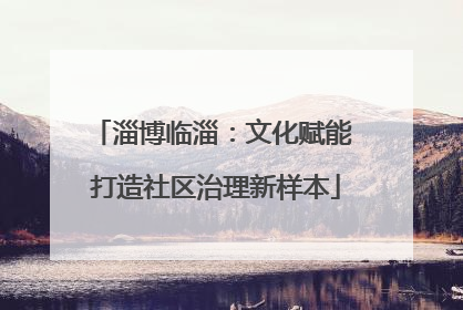 淄博临淄：文化赋能 打造社区治理新样本