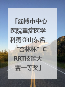 淄博市中心医院重症医学科勇夺山东省“杏林杯”CRRT技能大赛一等奖