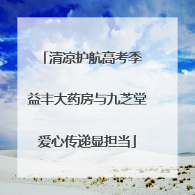 清凉护航高考季 益丰大药房与九芝堂爱心传递显担当