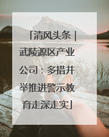 清风头条｜武陵源区产业公司：多措并举推进警示教育走深走实
