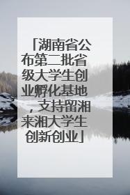 湖南省公布第二批省级大学生创业孵化基地，支持留湘来湘大学生创新创业