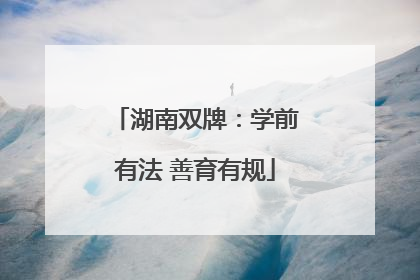 湖南双牌：学前有法 善育有规