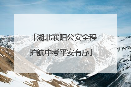 湖北襄阳公安全程护航中考平安有序