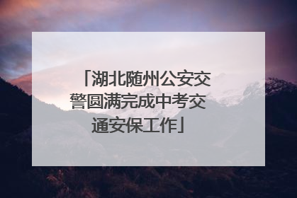 湖北随州公安交警圆满完成中考交通安保工作