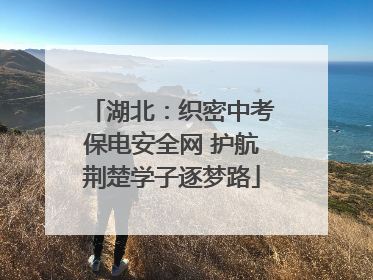 湖北：织密中考保电安全网 护航荆楚学子逐梦路
