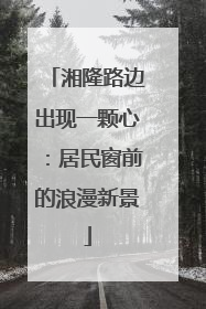 湘隆路边出现一颗心：居民窗前的浪漫新景