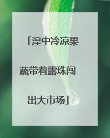 湟中冷凉果蔬带着露珠闯出大市场