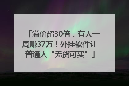 溢价超30倍，有人一周赚37万！外挂软件让普通人“无货可买”