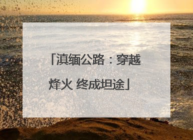 滇缅公路：穿越烽火 终成坦途