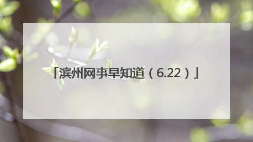 滨州网事早知道（6.22）