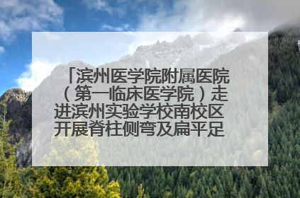 滨州医学院附属医院（第一临床医学院）走进滨州实验学校南校区开展脊柱侧弯及扁平足公益筛查活动