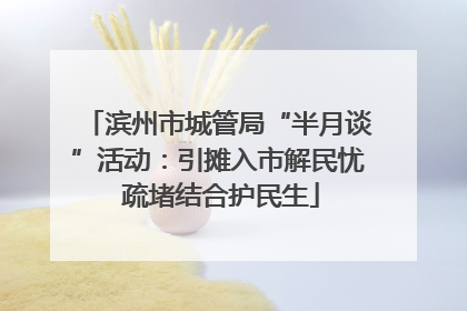 滨州市城管局“半月谈”活动：引摊入市解民忧 疏堵结合护民生