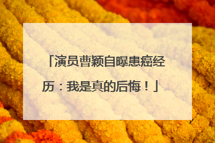 演员曹颖自曝患癌经历：我是真的后悔！