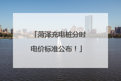 菏泽充电桩分时电价标准公布！