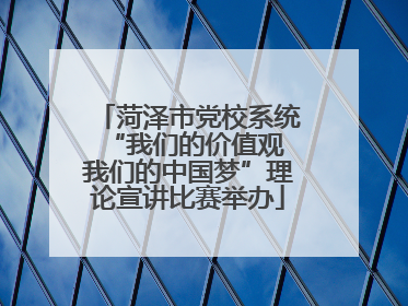 菏泽市党校系统“我们的价值观 我们的中国梦”理论宣讲比赛举办