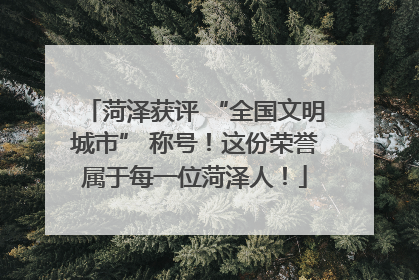 菏泽获评 “全国文明城市” 称号！这份荣誉属于每一位菏泽人！