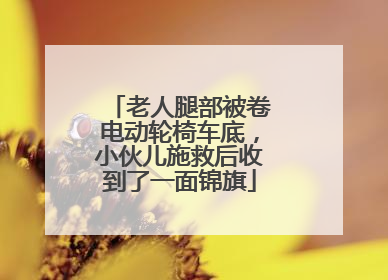 老人腿部被卷电动轮椅车底，小伙儿施救后收到了一面锦旗
