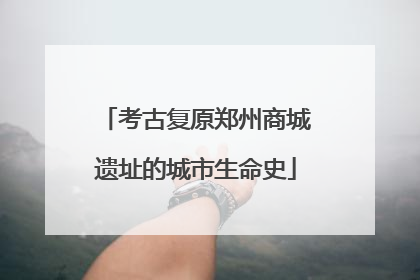 考古复原郑州商城遗址的城市生命史