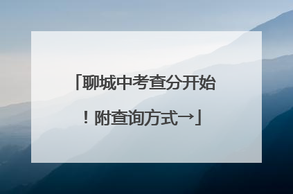 聊城中考查分开始！附查询方式→