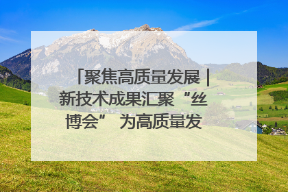 聚焦高质量发展｜新技术成果汇聚“丝博会” 为高质量发展注入新动能