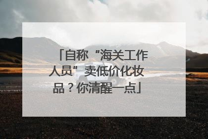 自称“海关工作人员”卖低价化妆品？你清醒一点