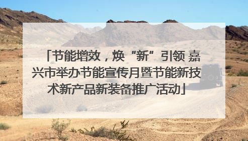 节能增效，焕“新”引领 嘉兴市举办节能宣传月暨节能新技术新产品新装备推广活动