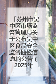 苏州市吴中区市场监督管理局关于公布吴中区食品安全监督抽检信息的公告（2025年第四期）