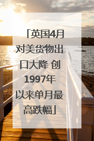 英国4月对美货物出口大降 创1997年以来单月最高跌幅