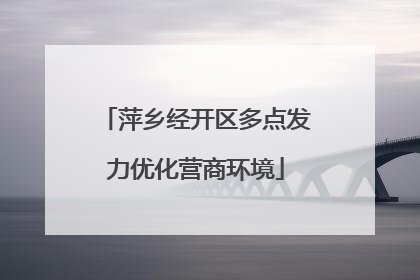 萍乡经开区多点发力优化营商环境