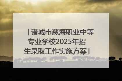 诸城市慈海职业中等专业学校2025年招生录取工作实施方案