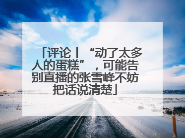 评论丨“动了太多人的蛋糕”，可能告别直播的张雪峰不妨把话说清楚
