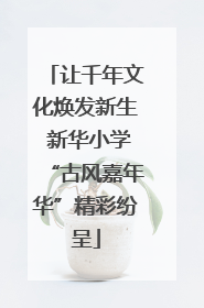 让千年文化焕发新生 新华小学“古风嘉年华”精彩纷呈