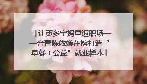 让更多宝妈重返职场——台青陈依媄在榕打造“早餐＋公益”就业样本