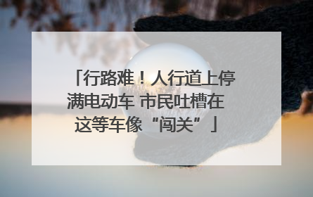 行路难！人行道上停满电动车 市民吐槽在这等车像“闯关”