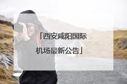 西安咸阳国际机场最新公告