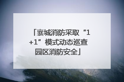 襄城消防采取“1+1”模式动态巡查园区消防安全