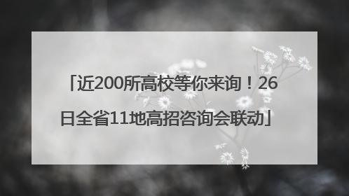 近200所高校等你来询！26日全省11地高招咨询会联动